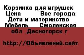 Корзинка для игрушек › Цена ­ 300 - Все города Дети и материнство » Мебель   . Смоленская обл.,Десногорск г.